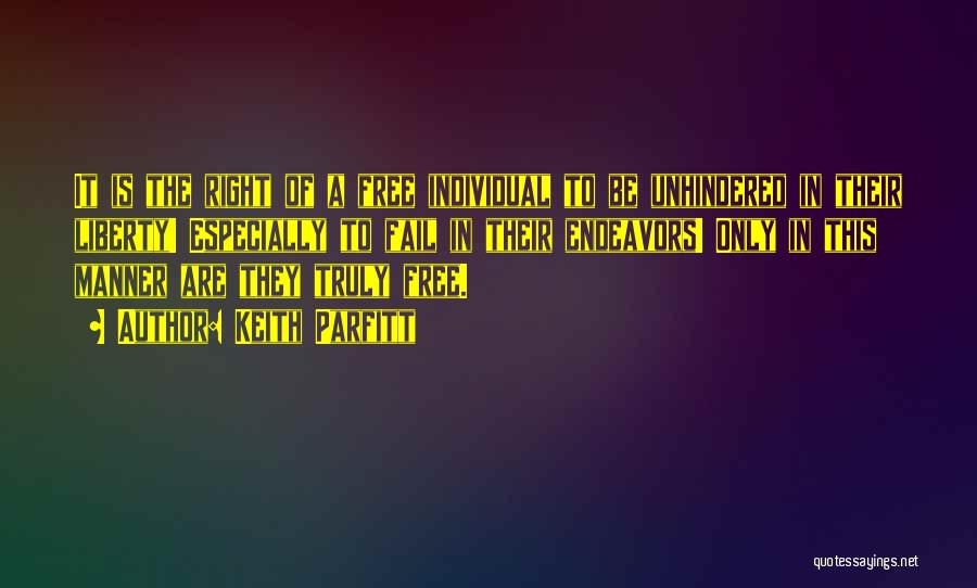 Keith Parfitt Quotes: It Is The Right Of A Free Individual To Be Unhindered In Their Liberty! Especially To Fail In Their Endeavors!