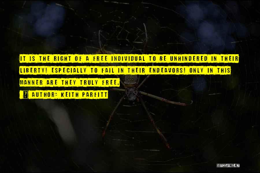 Keith Parfitt Quotes: It Is The Right Of A Free Individual To Be Unhindered In Their Liberty! Especially To Fail In Their Endeavors!