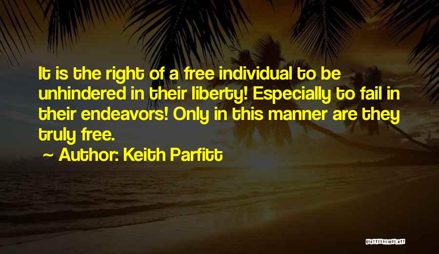 Keith Parfitt Quotes: It Is The Right Of A Free Individual To Be Unhindered In Their Liberty! Especially To Fail In Their Endeavors!