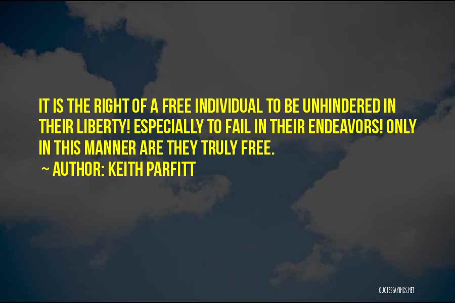 Keith Parfitt Quotes: It Is The Right Of A Free Individual To Be Unhindered In Their Liberty! Especially To Fail In Their Endeavors!