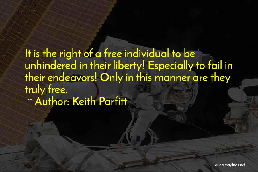 Keith Parfitt Quotes: It Is The Right Of A Free Individual To Be Unhindered In Their Liberty! Especially To Fail In Their Endeavors!