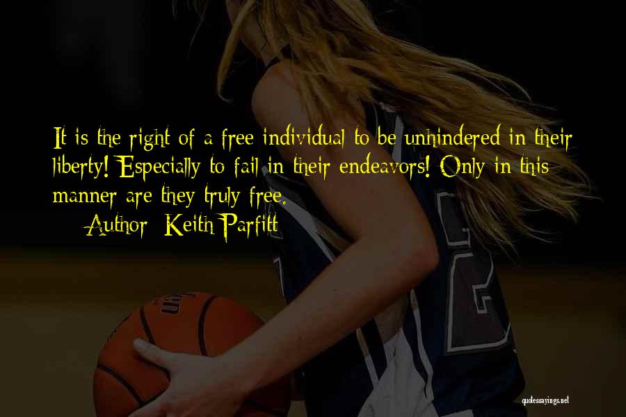 Keith Parfitt Quotes: It Is The Right Of A Free Individual To Be Unhindered In Their Liberty! Especially To Fail In Their Endeavors!