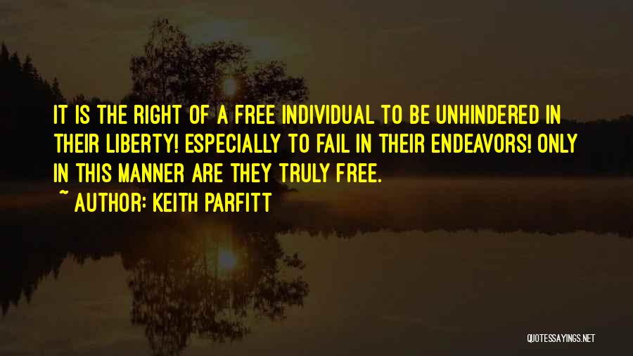 Keith Parfitt Quotes: It Is The Right Of A Free Individual To Be Unhindered In Their Liberty! Especially To Fail In Their Endeavors!