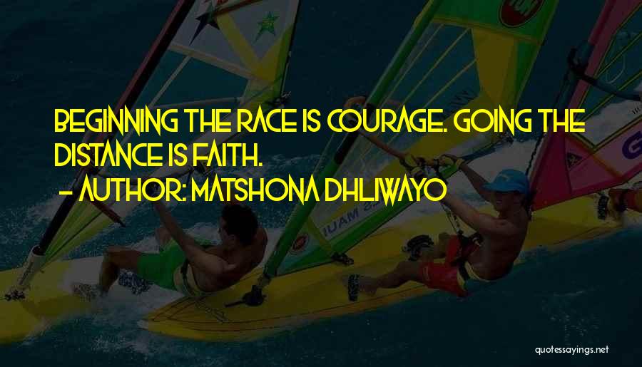 Matshona Dhliwayo Quotes: Beginning The Race Is Courage. Going The Distance Is Faith.
