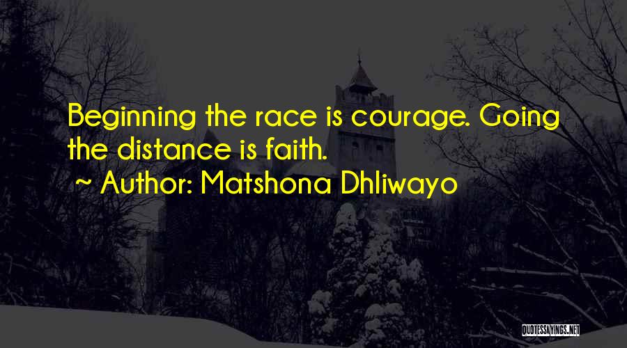 Matshona Dhliwayo Quotes: Beginning The Race Is Courage. Going The Distance Is Faith.