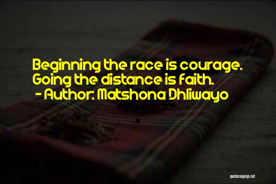 Matshona Dhliwayo Quotes: Beginning The Race Is Courage. Going The Distance Is Faith.