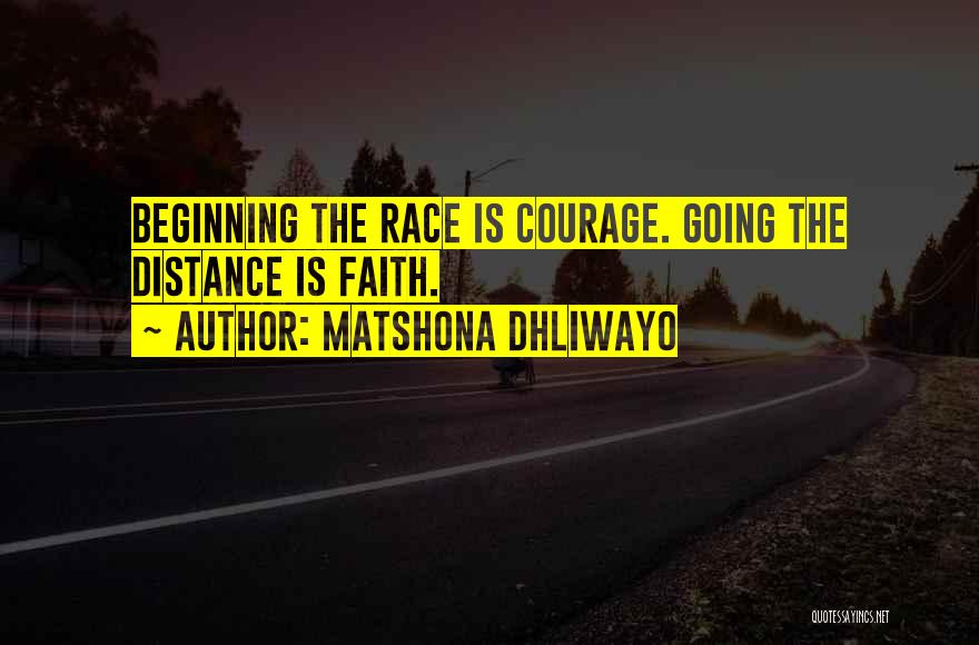 Matshona Dhliwayo Quotes: Beginning The Race Is Courage. Going The Distance Is Faith.