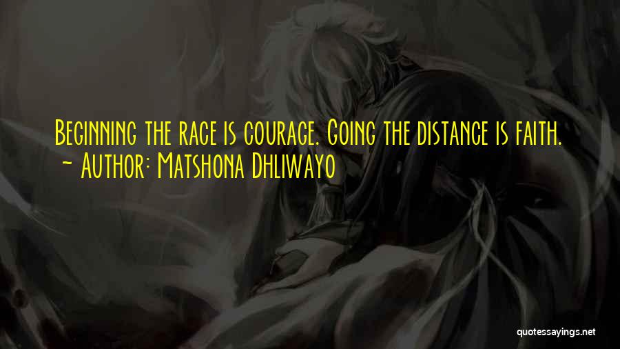 Matshona Dhliwayo Quotes: Beginning The Race Is Courage. Going The Distance Is Faith.