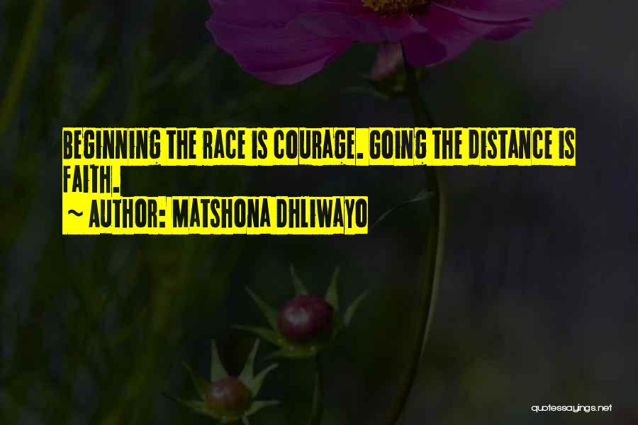 Matshona Dhliwayo Quotes: Beginning The Race Is Courage. Going The Distance Is Faith.