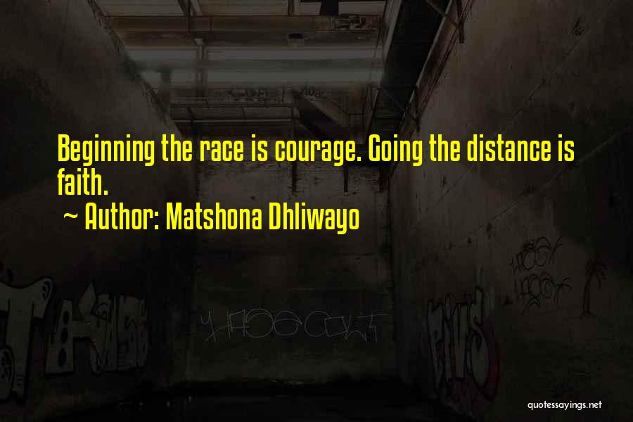 Matshona Dhliwayo Quotes: Beginning The Race Is Courage. Going The Distance Is Faith.