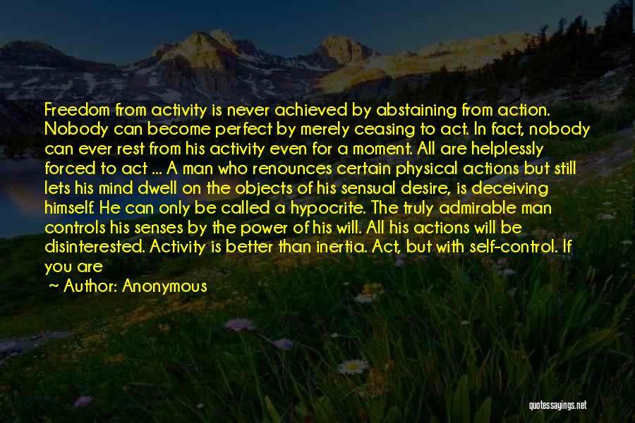 Anonymous Quotes: Freedom From Activity Is Never Achieved By Abstaining From Action. Nobody Can Become Perfect By Merely Ceasing To Act. In