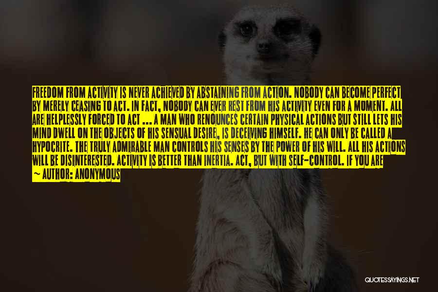 Anonymous Quotes: Freedom From Activity Is Never Achieved By Abstaining From Action. Nobody Can Become Perfect By Merely Ceasing To Act. In