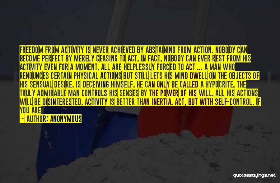 Anonymous Quotes: Freedom From Activity Is Never Achieved By Abstaining From Action. Nobody Can Become Perfect By Merely Ceasing To Act. In
