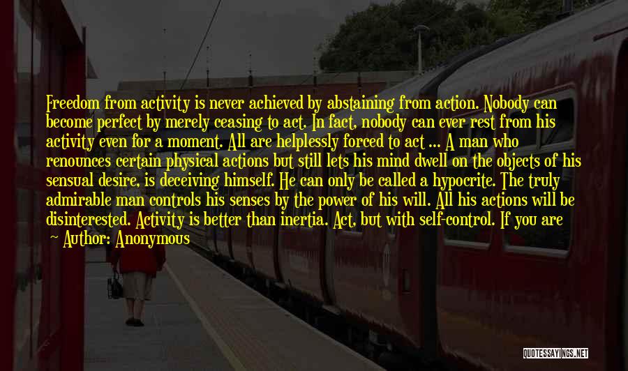 Anonymous Quotes: Freedom From Activity Is Never Achieved By Abstaining From Action. Nobody Can Become Perfect By Merely Ceasing To Act. In