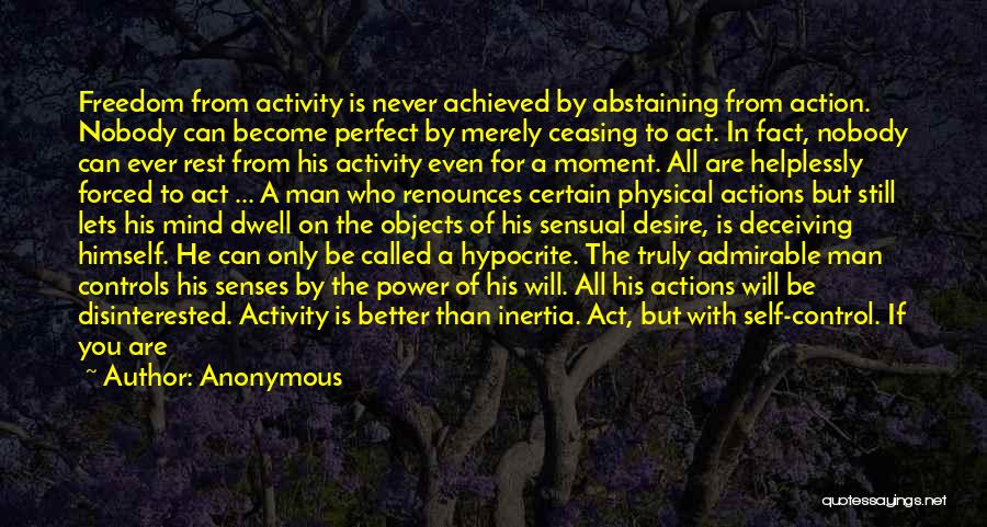 Anonymous Quotes: Freedom From Activity Is Never Achieved By Abstaining From Action. Nobody Can Become Perfect By Merely Ceasing To Act. In