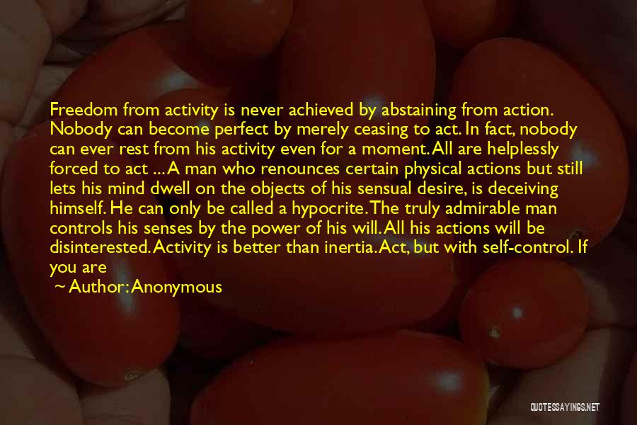 Anonymous Quotes: Freedom From Activity Is Never Achieved By Abstaining From Action. Nobody Can Become Perfect By Merely Ceasing To Act. In