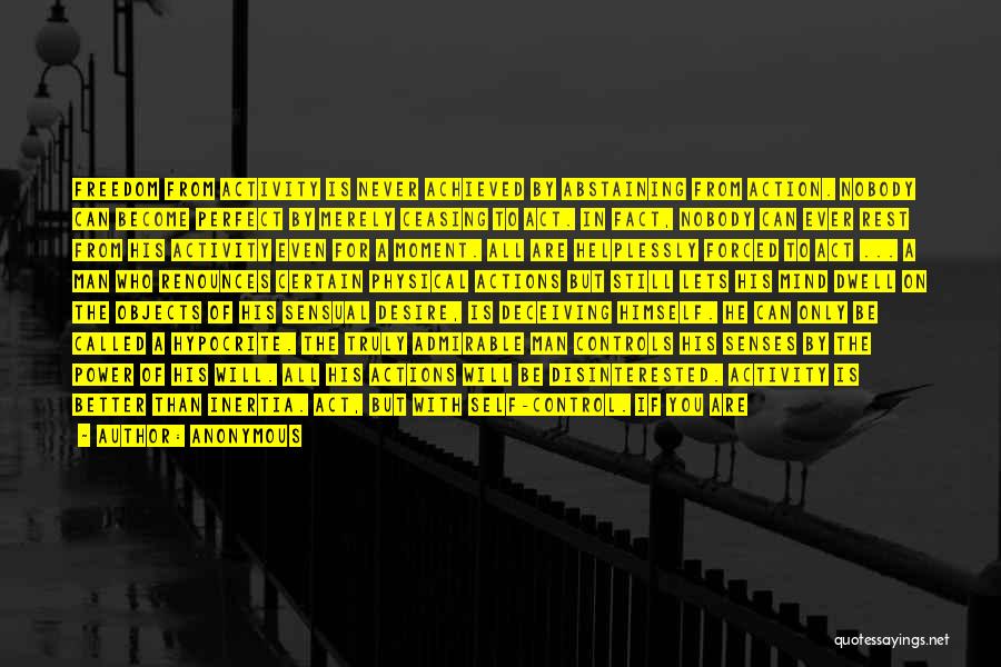 Anonymous Quotes: Freedom From Activity Is Never Achieved By Abstaining From Action. Nobody Can Become Perfect By Merely Ceasing To Act. In