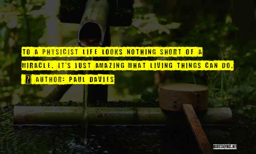 Paul Davies Quotes: To A Physicist Life Looks Nothing Short Of A Miracle. It's Just Amazing What Living Things Can Do.