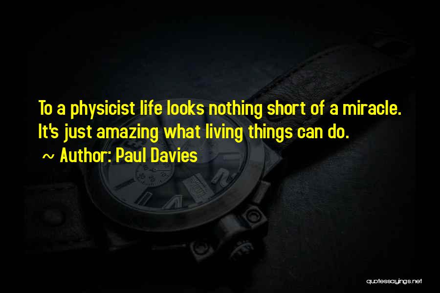 Paul Davies Quotes: To A Physicist Life Looks Nothing Short Of A Miracle. It's Just Amazing What Living Things Can Do.
