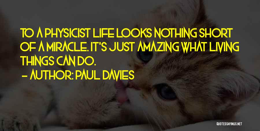 Paul Davies Quotes: To A Physicist Life Looks Nothing Short Of A Miracle. It's Just Amazing What Living Things Can Do.