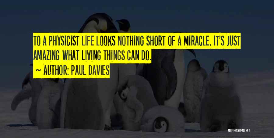 Paul Davies Quotes: To A Physicist Life Looks Nothing Short Of A Miracle. It's Just Amazing What Living Things Can Do.