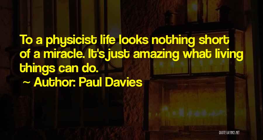 Paul Davies Quotes: To A Physicist Life Looks Nothing Short Of A Miracle. It's Just Amazing What Living Things Can Do.