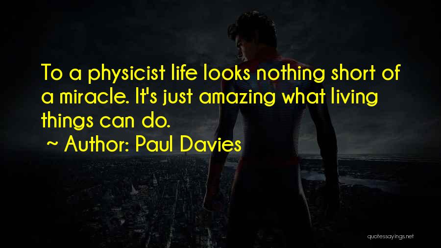 Paul Davies Quotes: To A Physicist Life Looks Nothing Short Of A Miracle. It's Just Amazing What Living Things Can Do.