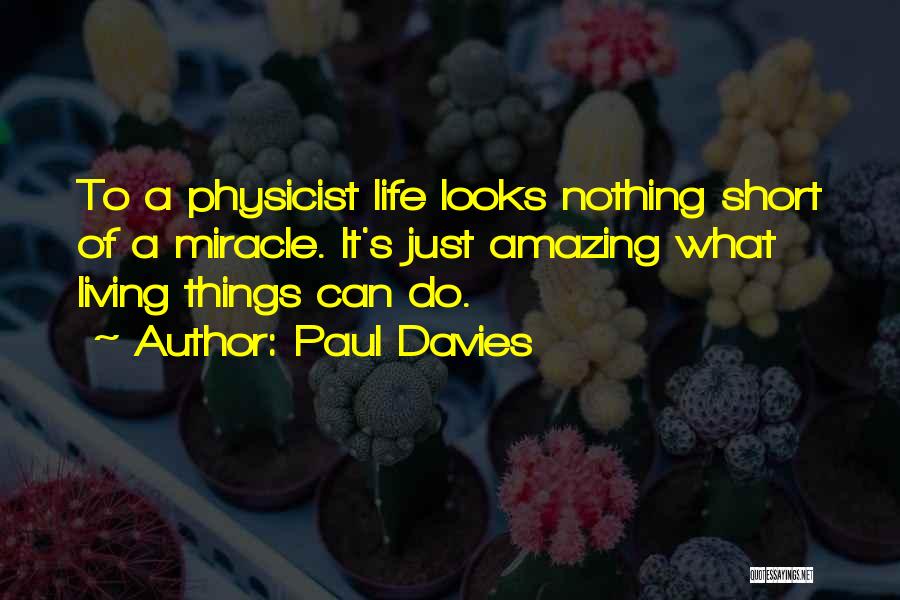 Paul Davies Quotes: To A Physicist Life Looks Nothing Short Of A Miracle. It's Just Amazing What Living Things Can Do.