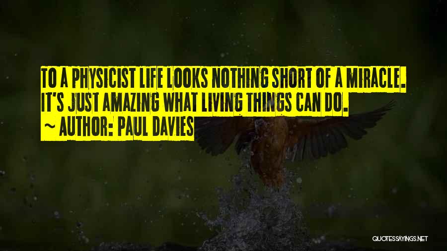 Paul Davies Quotes: To A Physicist Life Looks Nothing Short Of A Miracle. It's Just Amazing What Living Things Can Do.