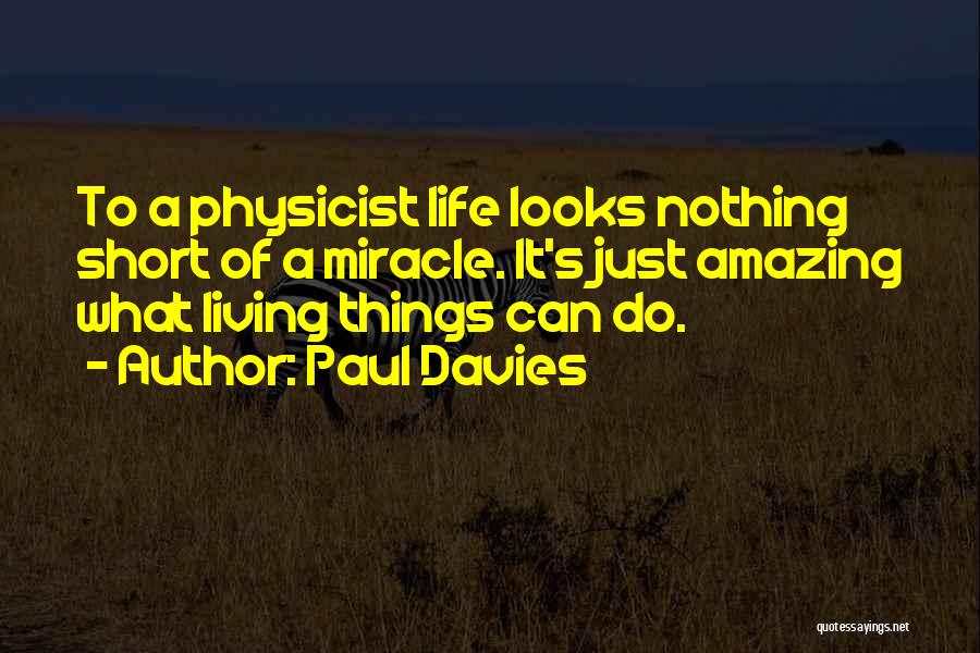 Paul Davies Quotes: To A Physicist Life Looks Nothing Short Of A Miracle. It's Just Amazing What Living Things Can Do.