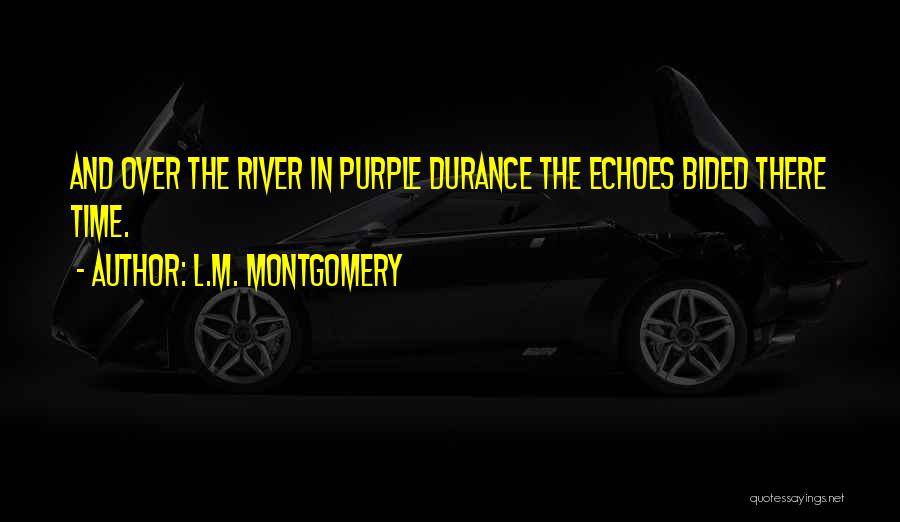 L.M. Montgomery Quotes: And Over The River In Purple Durance The Echoes Bided There Time.