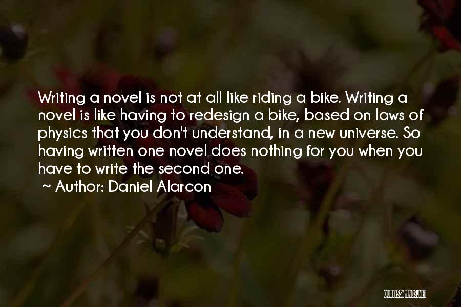 Daniel Alarcon Quotes: Writing A Novel Is Not At All Like Riding A Bike. Writing A Novel Is Like Having To Redesign A