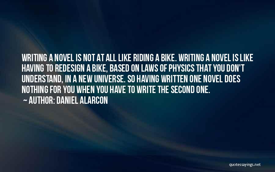 Daniel Alarcon Quotes: Writing A Novel Is Not At All Like Riding A Bike. Writing A Novel Is Like Having To Redesign A