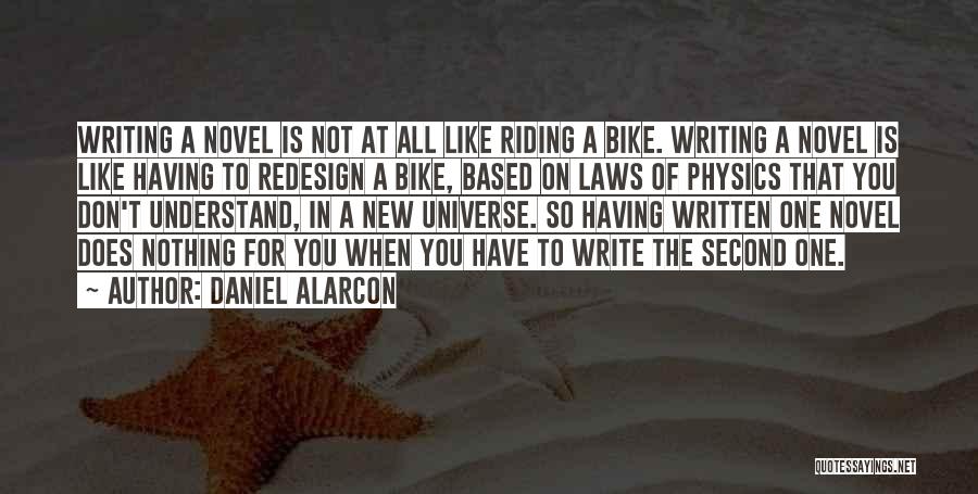 Daniel Alarcon Quotes: Writing A Novel Is Not At All Like Riding A Bike. Writing A Novel Is Like Having To Redesign A