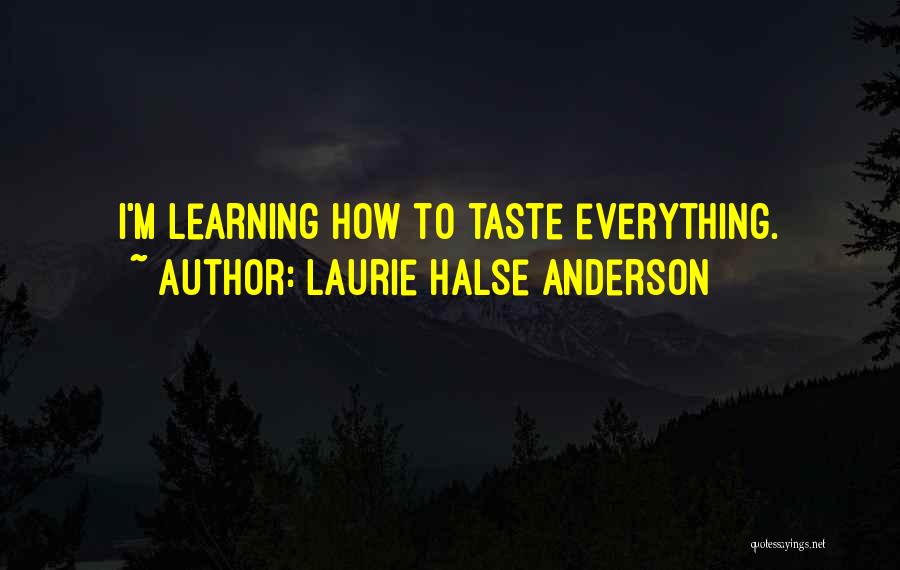 Laurie Halse Anderson Quotes: I'm Learning How To Taste Everything.