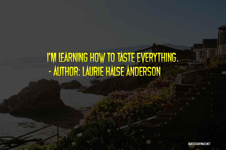 Laurie Halse Anderson Quotes: I'm Learning How To Taste Everything.