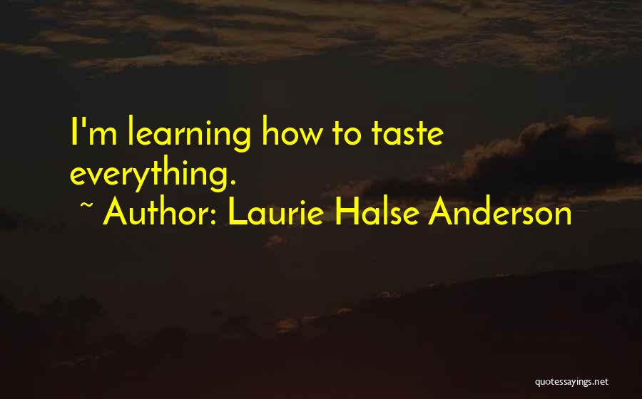 Laurie Halse Anderson Quotes: I'm Learning How To Taste Everything.