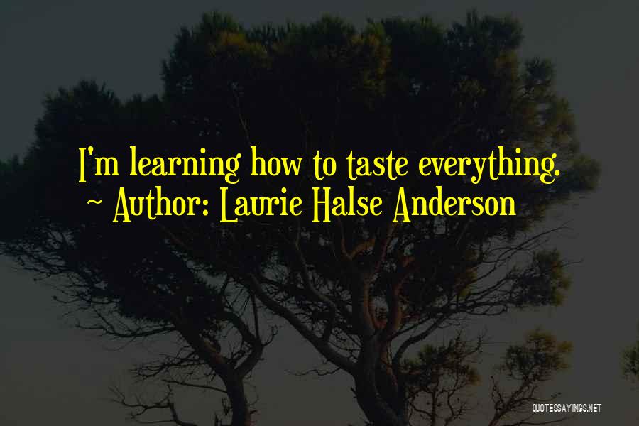 Laurie Halse Anderson Quotes: I'm Learning How To Taste Everything.