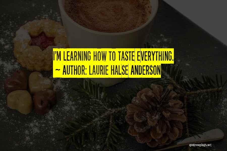 Laurie Halse Anderson Quotes: I'm Learning How To Taste Everything.