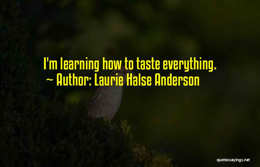 Laurie Halse Anderson Quotes: I'm Learning How To Taste Everything.