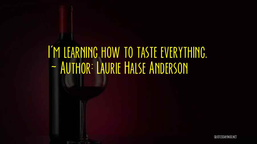 Laurie Halse Anderson Quotes: I'm Learning How To Taste Everything.