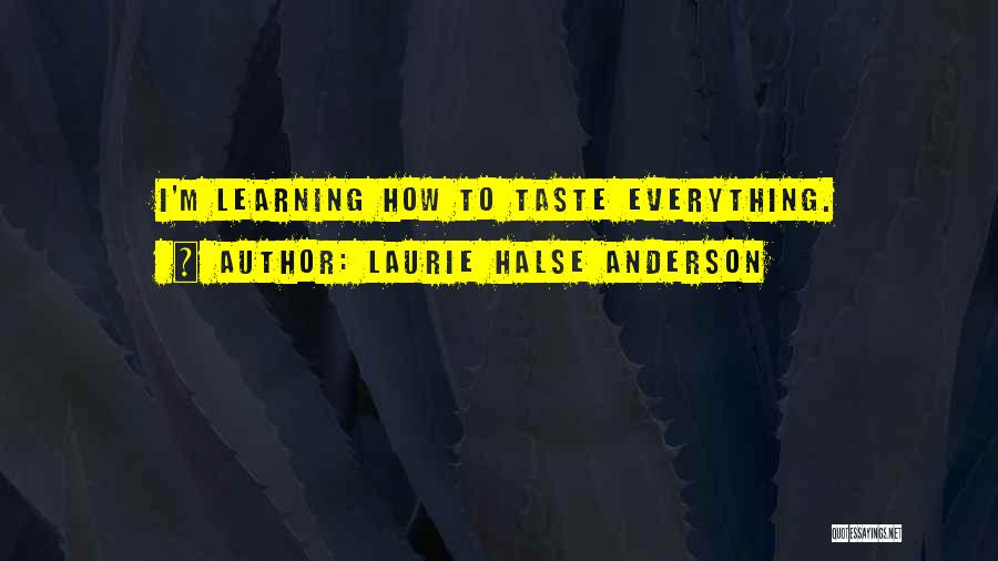 Laurie Halse Anderson Quotes: I'm Learning How To Taste Everything.