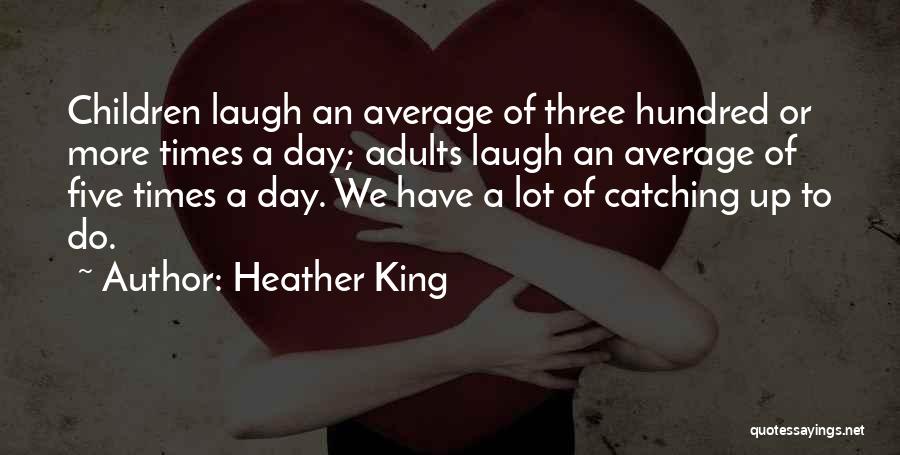 Heather King Quotes: Children Laugh An Average Of Three Hundred Or More Times A Day; Adults Laugh An Average Of Five Times A