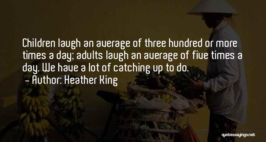 Heather King Quotes: Children Laugh An Average Of Three Hundred Or More Times A Day; Adults Laugh An Average Of Five Times A