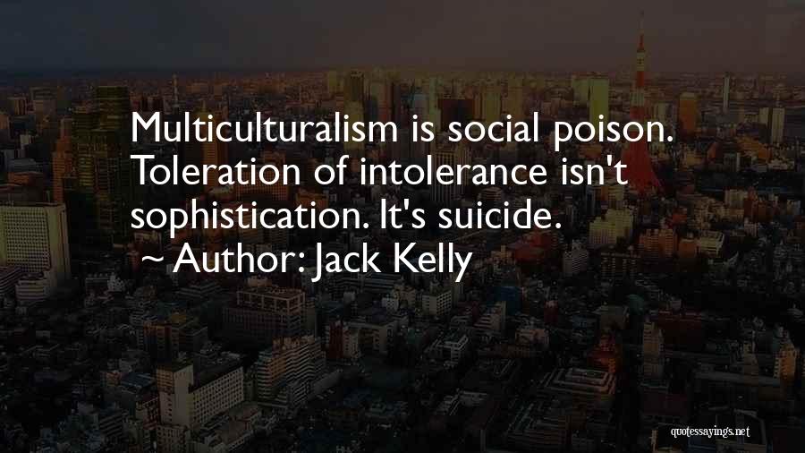 Jack Kelly Quotes: Multiculturalism Is Social Poison. Toleration Of Intolerance Isn't Sophistication. It's Suicide.