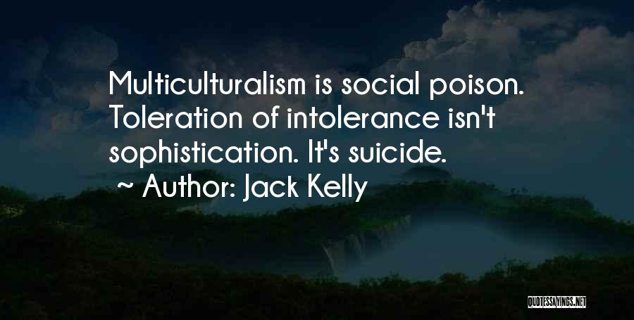 Jack Kelly Quotes: Multiculturalism Is Social Poison. Toleration Of Intolerance Isn't Sophistication. It's Suicide.