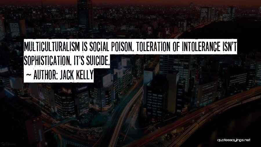 Jack Kelly Quotes: Multiculturalism Is Social Poison. Toleration Of Intolerance Isn't Sophistication. It's Suicide.