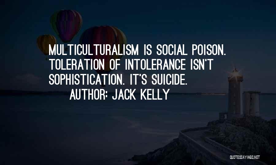 Jack Kelly Quotes: Multiculturalism Is Social Poison. Toleration Of Intolerance Isn't Sophistication. It's Suicide.