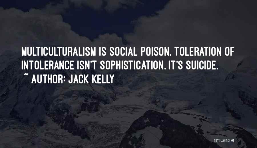 Jack Kelly Quotes: Multiculturalism Is Social Poison. Toleration Of Intolerance Isn't Sophistication. It's Suicide.