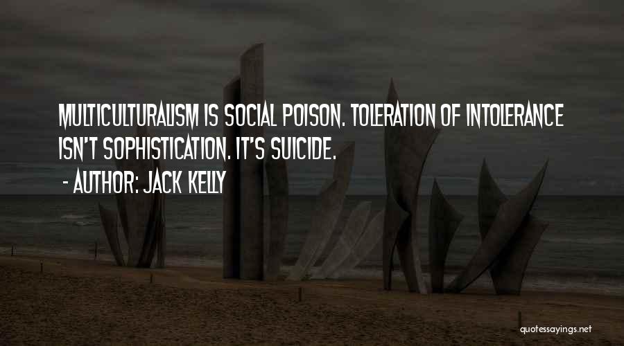 Jack Kelly Quotes: Multiculturalism Is Social Poison. Toleration Of Intolerance Isn't Sophistication. It's Suicide.